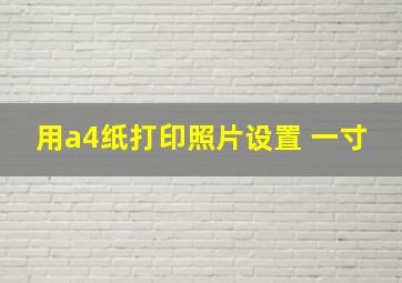 用a4纸打印照片设置 一寸